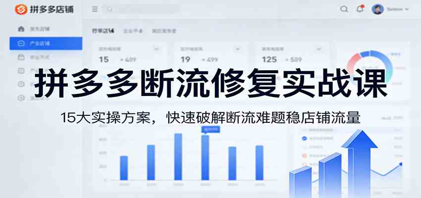 拼多多断流修复实战课：15大实操方案，快速破解断流难题稳店铺流量-九九网创