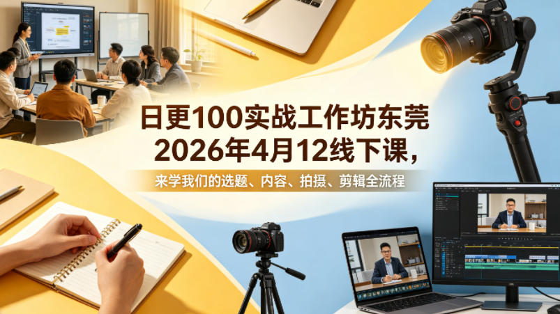 日更100实条‬战工作坊东莞2026年4月12线下课，来学我们的选题、内容、拍摄、剪辑全流程-九九网创