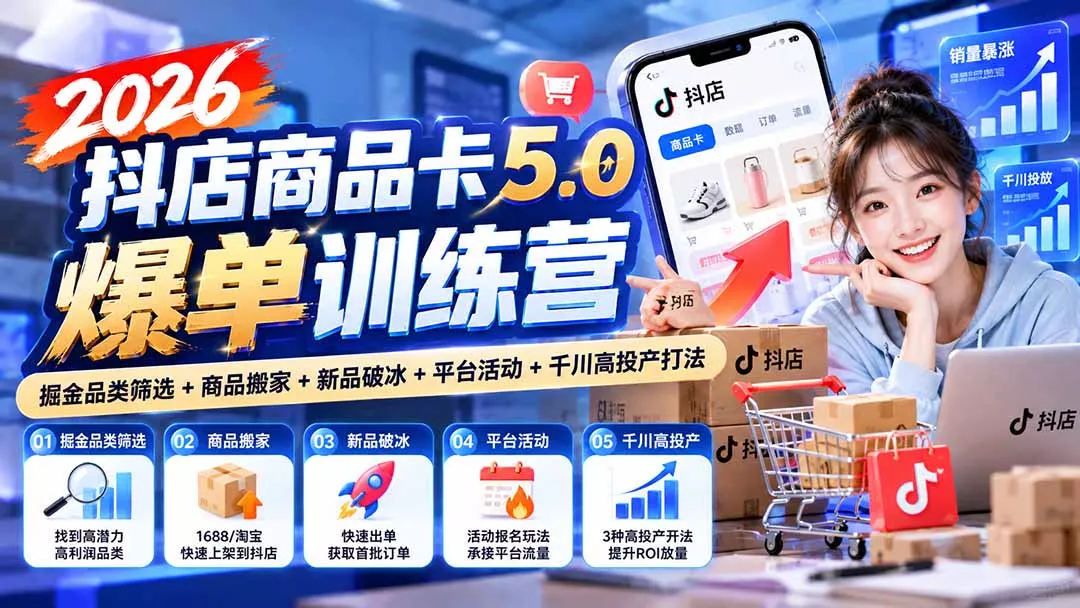 2026抖店商品卡5.0爆单训练营：掘金品类筛选+商品搬家+新品破冰+平台活动+千川高投产打法-九九网创
