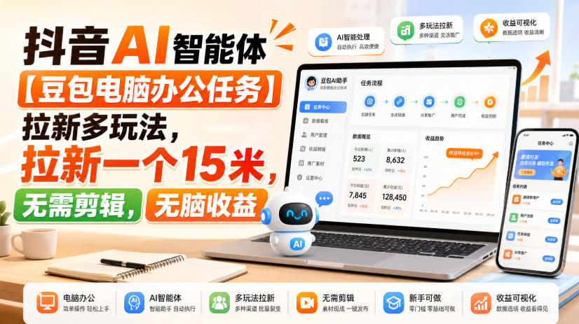 抖音AI智能体【豆包电脑办公任务】拉新多玩法，拉新一个15米，无需剪辑，无脑收益-九九网创
