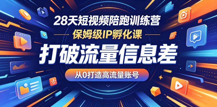 28天短视频陪跑训练营，保姆级IP孵化课，打破流量信息差，从0打造高流量账号-九九网创