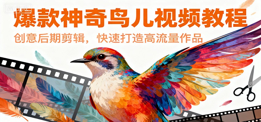 爆款神奇鸟儿视频教程，创意后期剪辑，快速打造高流量作品-九九网创