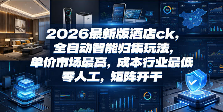 2026最新版酒店ck，全自动智能归集玩法，单价市场最高，成本行业最低，零人工，矩阵开干【揭秘】-九九网创
