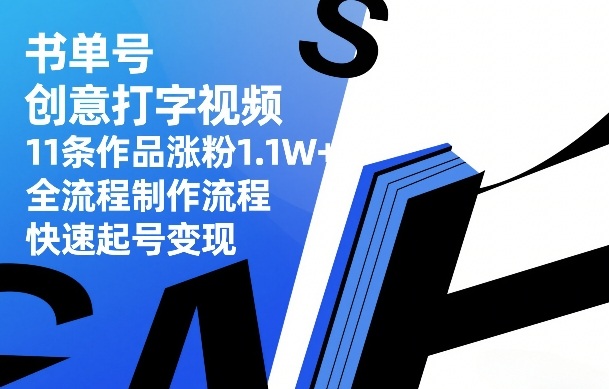 书单号创意打字视频,11条作品涨粉1.1W+,全流程制作流程,快速起号变现-九九网创