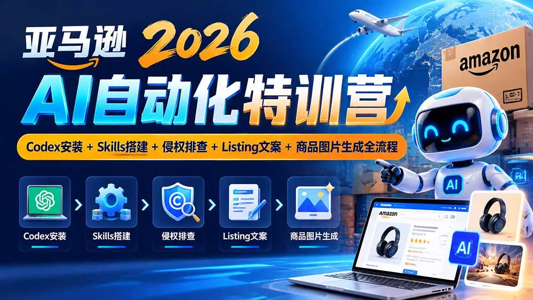 亚马逊2026AI自动化-10月特训营：Codex安装+Skills搭建+侵权排查+Listing文案+商品图片生成全流程-九九网创