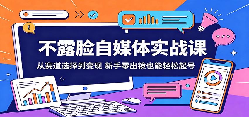 不露脸自媒体实战课：从赛道选择到变现，新手零出镜也能轻松起号-九九网创
