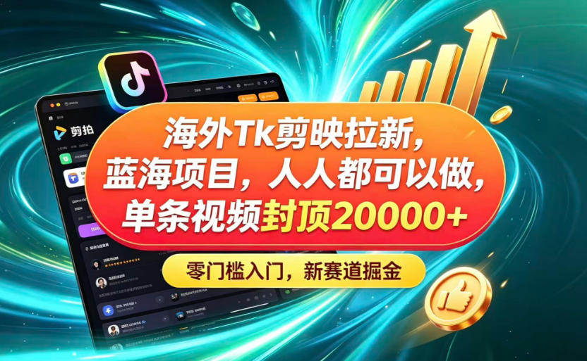 海外TK剪映拉新蓝海赛道！零门槛普通人可上手，单条视频收益上限2W+-九九网创