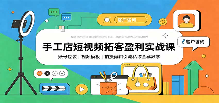 手工店短视频拓客盈利实战课：账号包装，视频模板，拍摄剪辑引流私域全套教学-九九网创