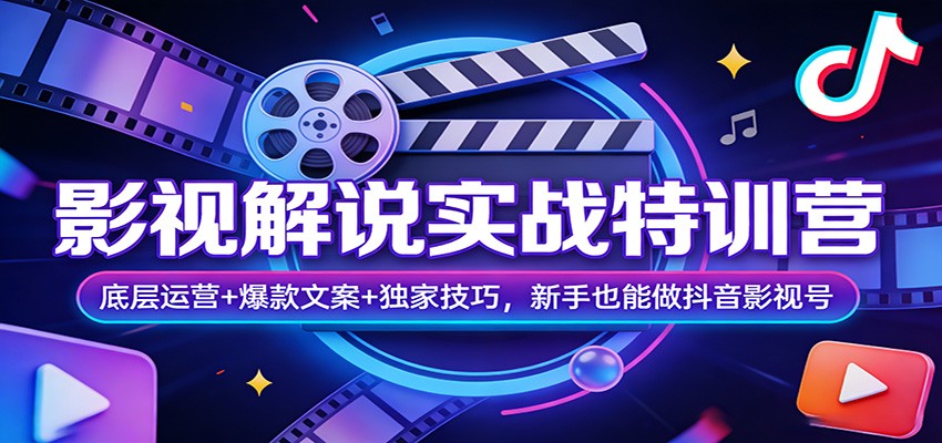 影视解说实战特训营：底层运营+爆款文案+独家技巧，新手也能做抖音影视号-九九网创