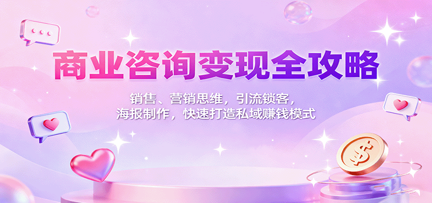 商业咨询变现全攻略:销售、营销思维,引流锁客,海报制作,快速打造私域赚钱模式-九九网创