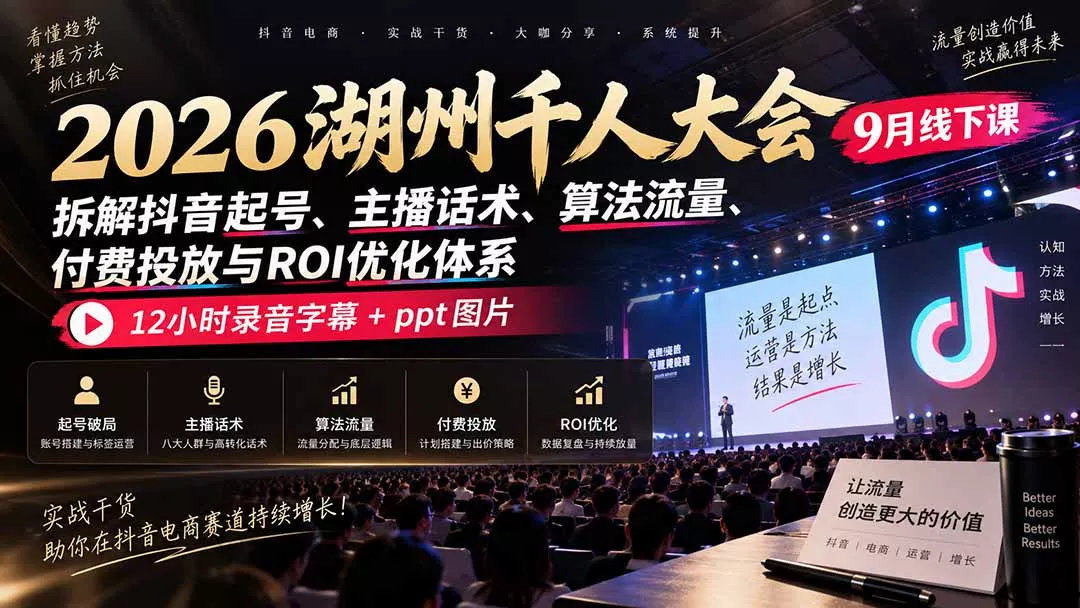 2026湖州千人大会9月线下课：拆解抖音起号、主播话术、算法流量、付费投放与ROI优化体系，12小时录音字幕+ppt图片-九九网创