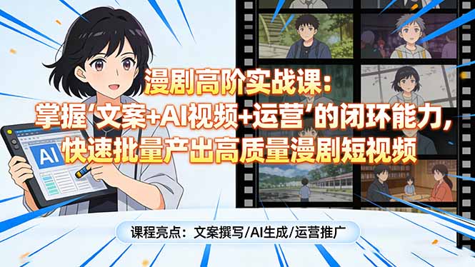 漫剧高阶实战课:掌握“文案+AI视频+运营”的闭环能力,快速批量产出高质量漫剧短视频-九九网创