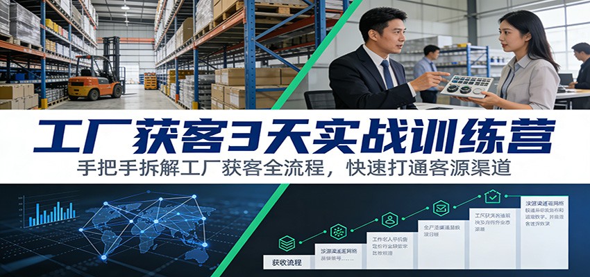 工厂获客3天实战训练营:手把手拆解工厂获客全流程,快速打通客源渠道 工厂获客3天实战训练营:手把手拆解工厂获客全流程,快速打通客源渠道