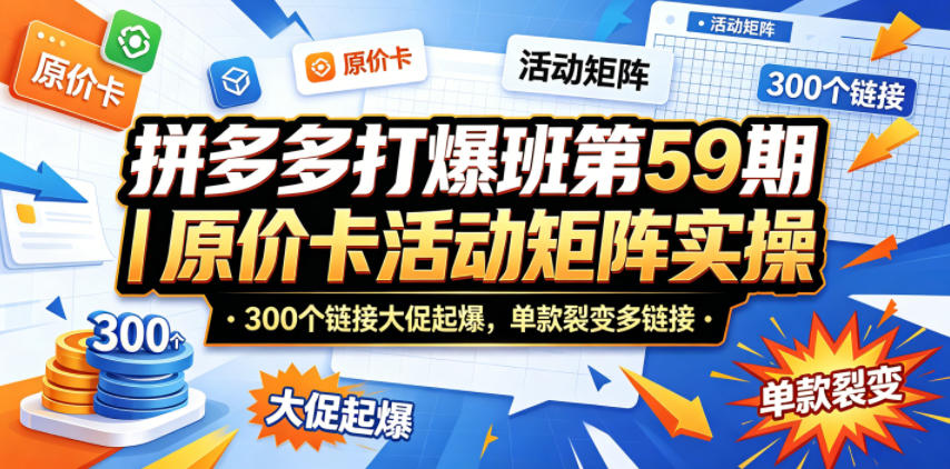拼多多打爆班第59期｜原价卡活动矩阵实操，300个链接大促起爆，单款裂变多链接-九九网创