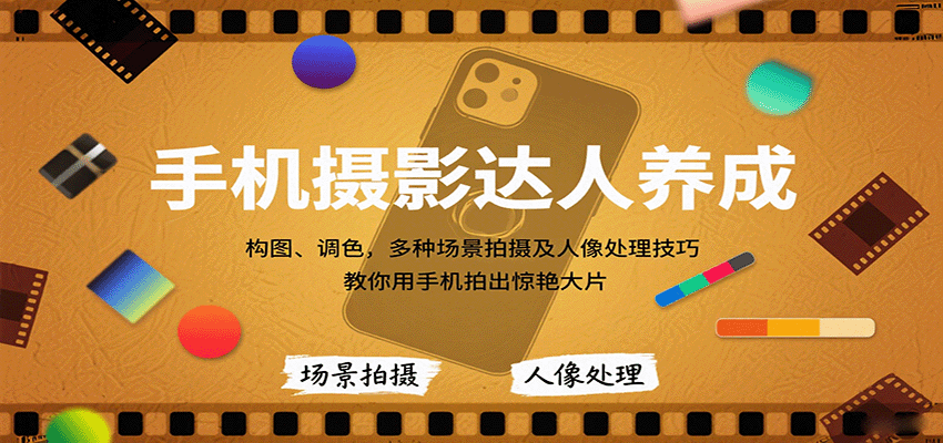 手机摄影达人养成，构图、调色，多种场景拍摄及人像处理技巧，教你用手机拍出惊艳大片-九九网创
