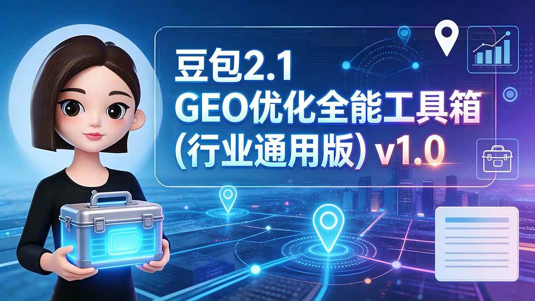 （19677期）豆包2.1 GEO优化全能工具箱（行业通用版）v1.0-九九网创