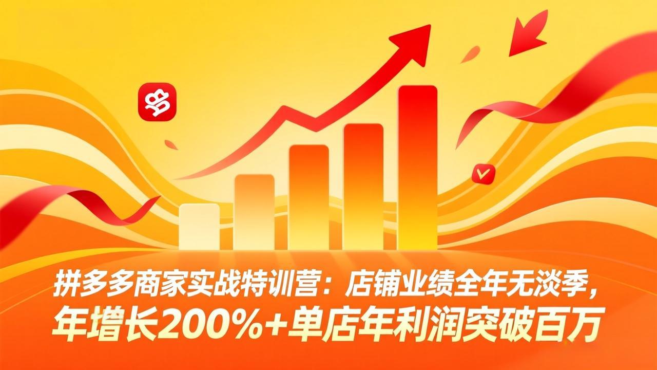 拼多多商家实战特训营:店铺业绩全年无淡季,年增长200%+单店年利润突破百万(26年4月10日更新-九九网创