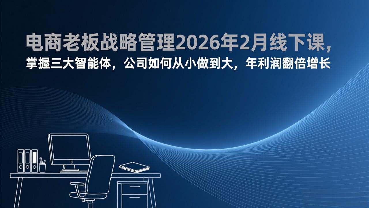 电商老板战略管理2026年2月线下课，掌握三大智能体，公司如何从小做到大，年利润翻倍增长-九九网创