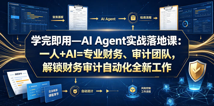 学完即用—AI Agent实战落地课：一人+AI=专业财务、审计团队，解锁财务审计自动化全新工作模式（更新0818）-九九网创