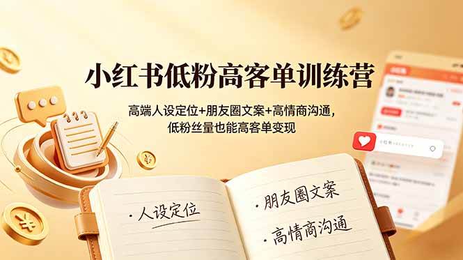 （19105期）小红书低粉高客单训练营：高端人设定位+朋友圈文案+高情商沟通，低粉丝量也能高客单变现-九九网创