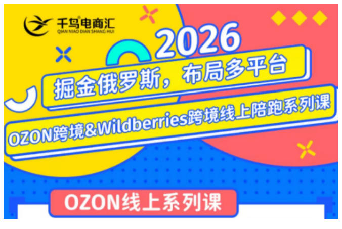千鸟跨境·26年OZON&wildberries跨境店线上陪跑训练营，兼顾新手入门与高阶进阶，帮助卖家高效布局俄罗斯市场（更新）-九九网创
