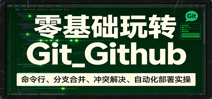 零基础玩转Git_Github：命令行、分支合并、冲突解决、自动化部署实操-九九网创