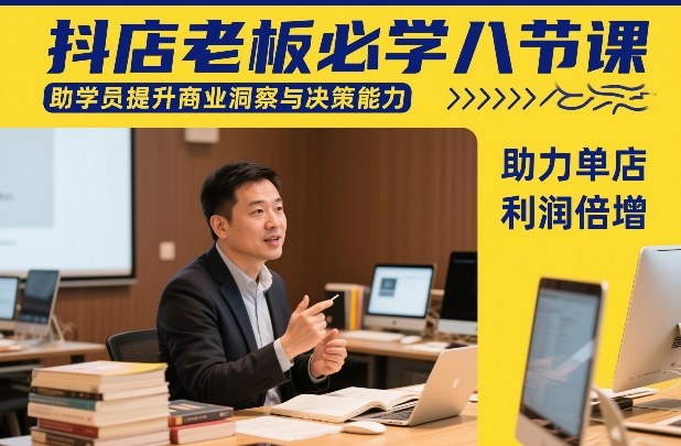 抖店老板必学八节课，助学员提升商业洞察与决策能力，助力单店利润倍增-九九网创