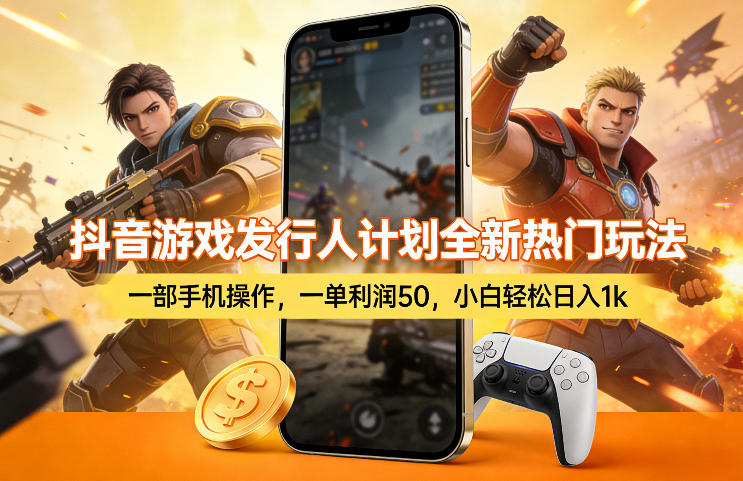 抖音游戏发行人计划全新热门玩法，一部手机操作，一单利润50，小白轻松日入1k【揭秘】-九九网创