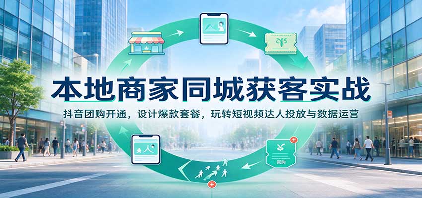 本地商家同城获客实战：抖音团购开通，设计爆款套餐，玩转短视频达人投放与数据运营-九九网创