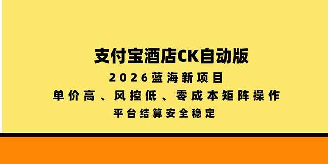 （20962期）支付宝酒店ck自动版，2026蓝海新项目，单价高，风控低，零成本矩阵操作，平台结算安全稳定-九九网创