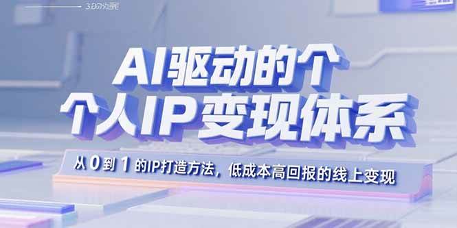 （15895期）AI驱动的个人IP变现体系：从0到1的IP打造方法，低成本高回报的线上变现-九九网创