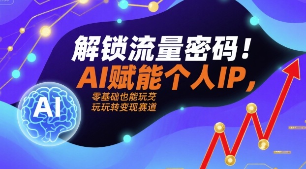 解锁流量密码！AI赋能个人IP，零基础也能玩转变现赛道-九九网创