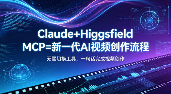 Claude+Higgsfield MCP=新一代AI视频创作流程，不需要切换工具，一句话就能完成视频创作-九九网创