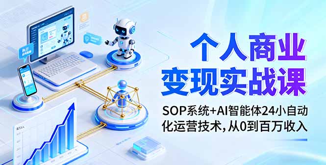 个人商业变现实战课：SOP系统+AI智能体24小自动化运营技术，从0到百万收入-九九网创