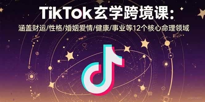 (15713期)TikTok玄学跨境课:涵盖财运/性格/婚姻爱情/健康/事业等12个核心命理领域-九九网创