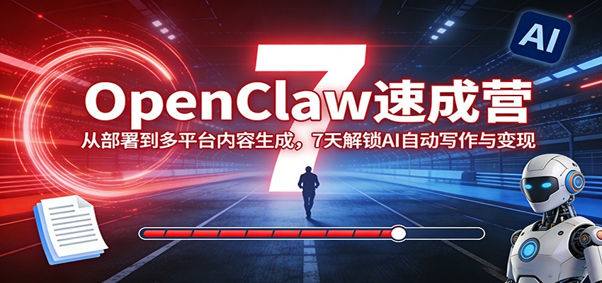 OpenClaw速成营：从部署到多平台内容生成，7天解锁AI自动写作与变现-九九网创