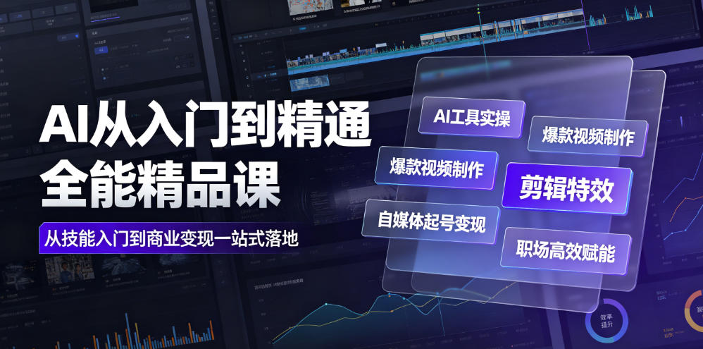 AI从入门到精通全能精品课｜AI工具实操+爆款视频制作+剪辑特效+自媒体起号变现+职场高效赋能全教程-九九网创