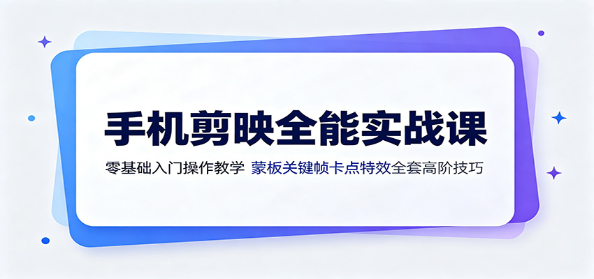 手机剪映全能实战课:零基础入门操作教学,蒙版关键帧卡点特效全套高阶技巧-九九网创