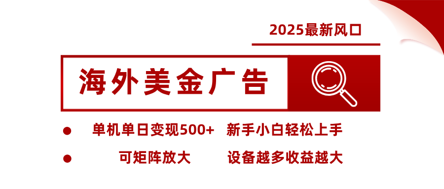 2025最新风口 海外美金广告 单机单日变现500+ 可矩阵放大 设备越多收…-九九网创