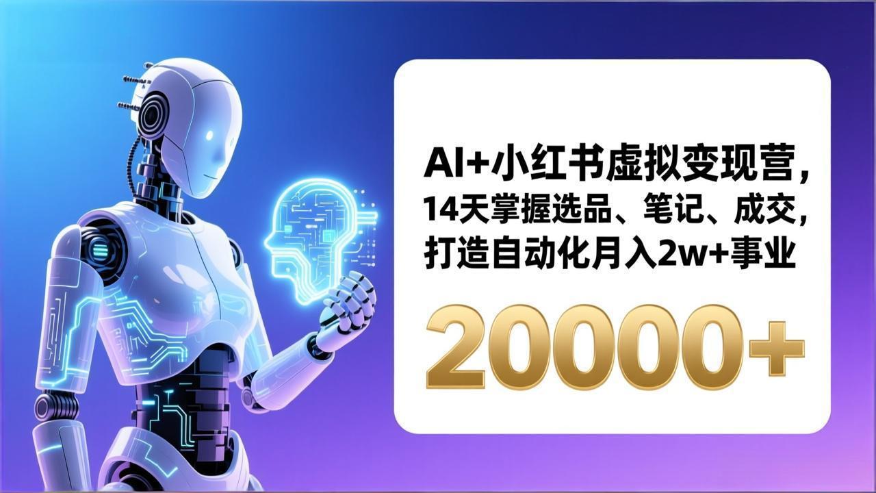 AI+小红书虚拟变现营,14天掌握选品、笔记、成交,打造自动化月入2w+事业(更新-九九网创