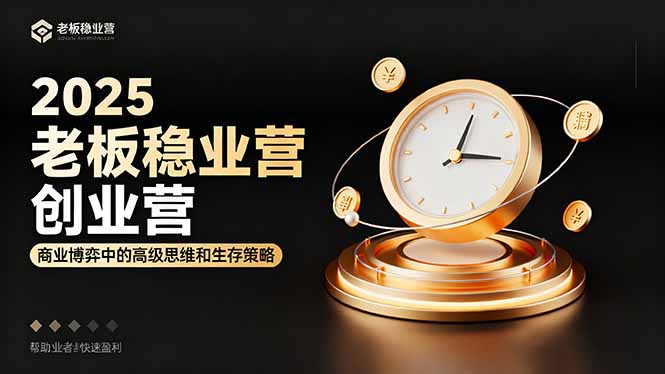 2025老板稳赚创业营：商业博弈中高级思维和生存策略，帮助创业者快速盈利-九九网创