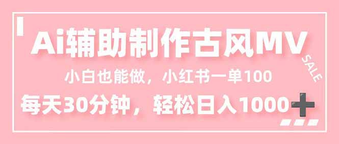 小白也能做！AI辅助制作古风MV，小红薯一单100，每天30分钟轻松日入1000+-九九网创