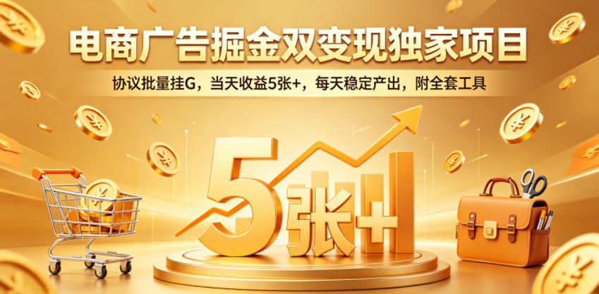 电商广告掘金双变现独家项目，协议批量挂G，当天收益5张+，每天稳定产出，附全套工具【揭秘】-九九网创