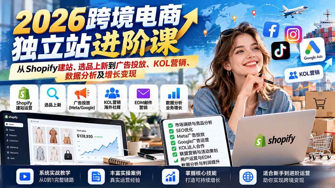 （20904期）2026跨境电商独立站进阶课：从Shopify建站、选品上新到广告投放、KOL营销、数据分析及增长变现-九九网创