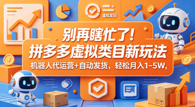 别再瞎忙了！拼多多虚拟类目新玩法，机器人代运营+自动发货，轻松月入1-5W【揭秘】-九九网创