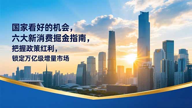 某付费文章：国家看好的机会，六大新消费掘金指南，把握政策红利，锁定万亿级增量市场-九九网创