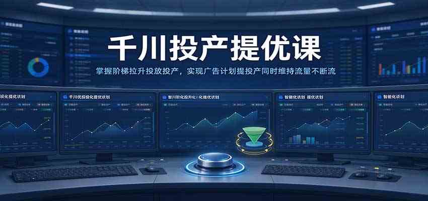 千川投产提优课：掌握阶梯拉升投放投产，实现广告计划提投产同时维持流量不断流-九九网创