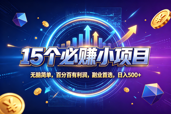 (20272期)15个必赚的小项目,无脑简单,百分百赚米,副业的首选,日收500-九九网创