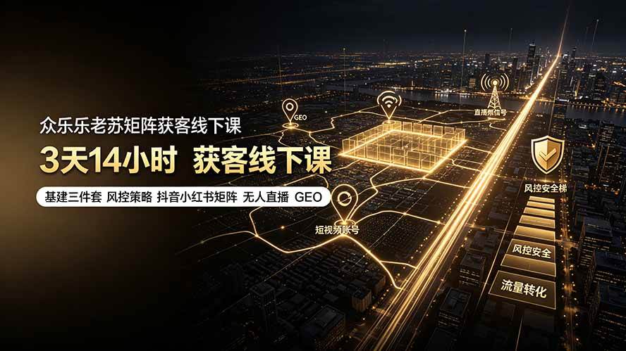 （19450期）众乐乐老苏矩阵获客线下课：3天14小时×基建三件套×风控策略×抖音小红书矩阵×无人直播×GEO