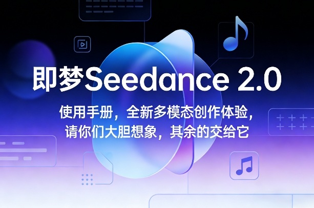 即梦Seedance 2.0使用手册，全新多模态创作体验，请你们大胆想象，其余的交给它-九九网创